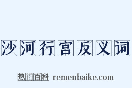 沙河行宫反义词是什么意思的图片